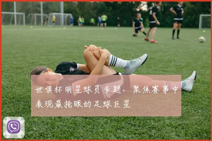 世俱杯明星球员专题，聚焦赛事中表现最抢眼的足球巨星
