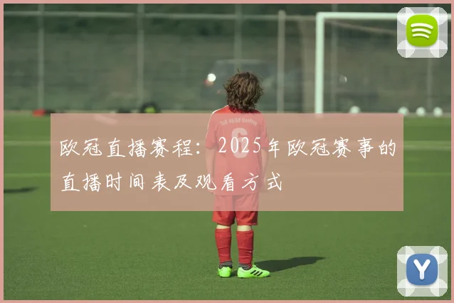 欧冠直播赛程：2025年欧冠赛事的直播时间表及观看方式