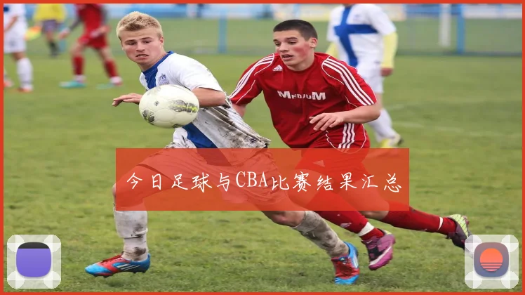 今日足球与CBA比赛结果汇总