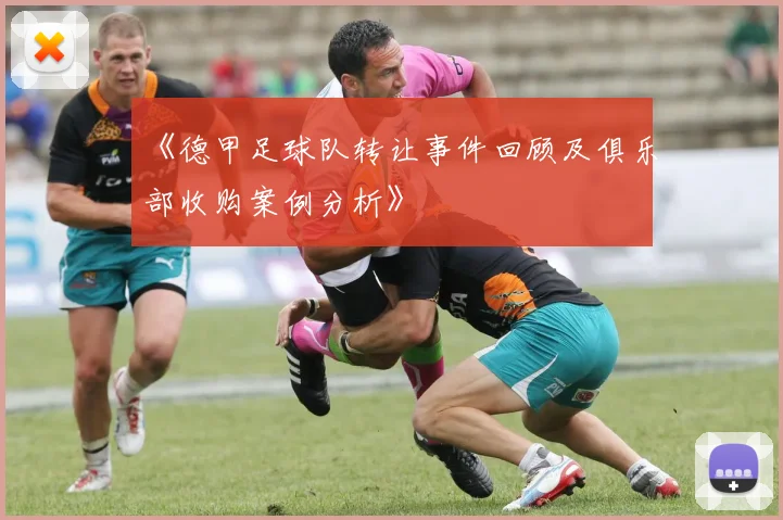 《德甲足球队转让事件回顾及俱乐部收购案例分析》
