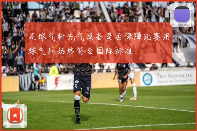 足球气针充气设备是否保障比赛用球气压始终符合国际标准