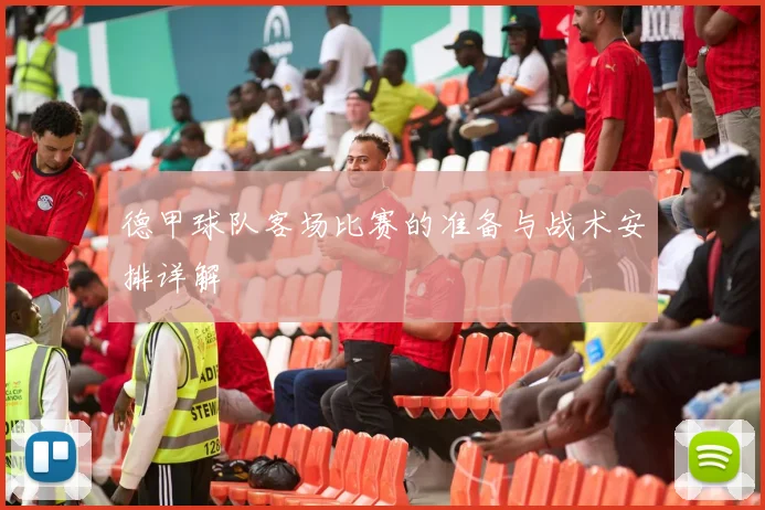 德甲球队客场比赛的准备与战术安排详解