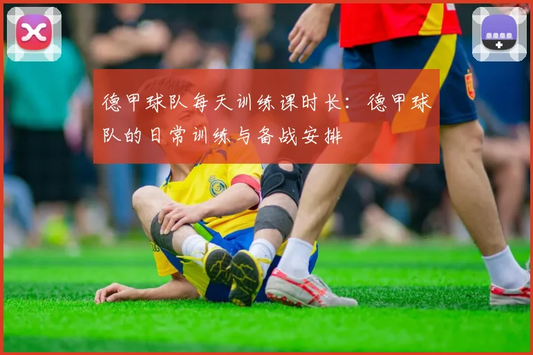 德甲球队每天训练课时长：德甲球队的日常训练与备战安排
