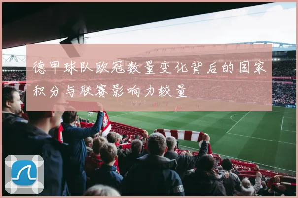 德甲球队欧冠数量变化背后的国家积分与联赛影响力较量